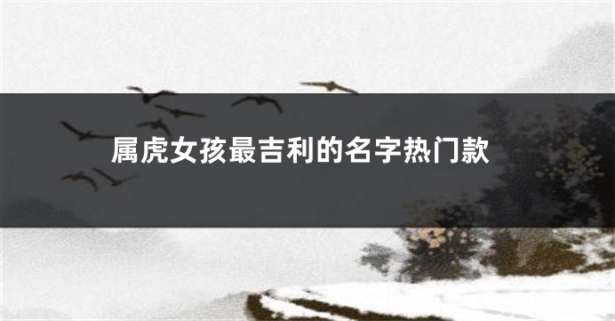 属虎女孩最吉利的名字热门款