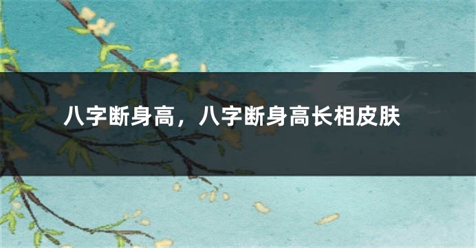 八字断身高，八字断身高长相皮肤