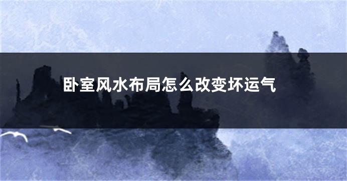 卧室风水布局怎么改变坏运气