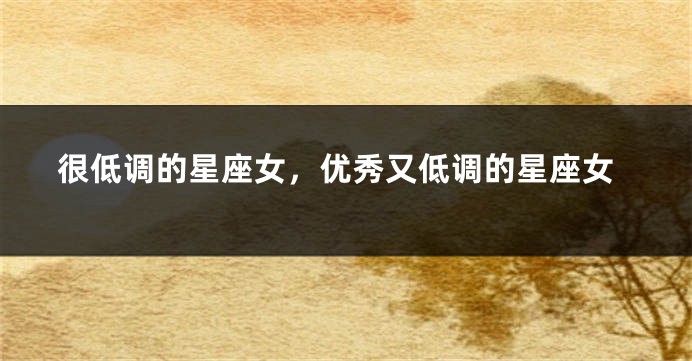 很低调的星座女，优秀又低调的星座女