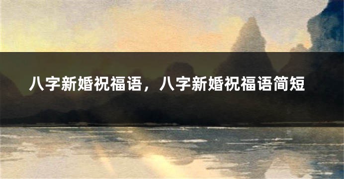 八字新婚祝福语，八字新婚祝福语简短
