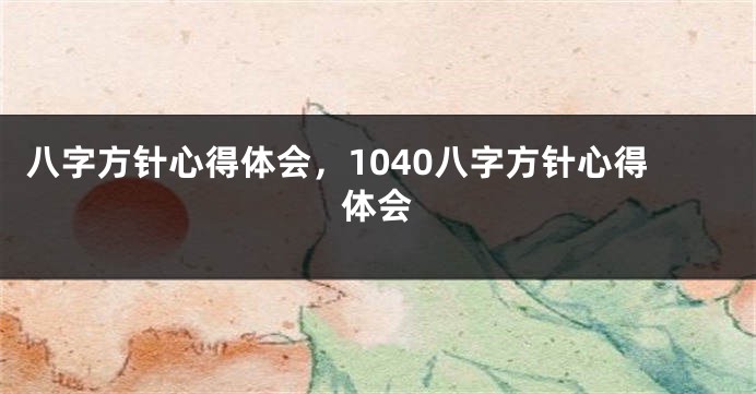 八字方针心得体会，1040八字方针心得体会