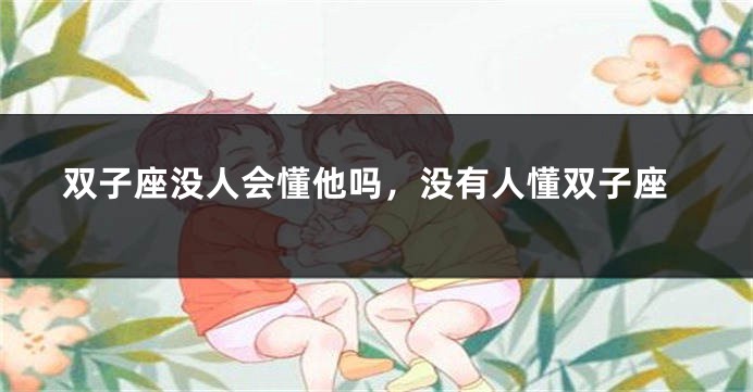 双子座没人会懂他吗，没有人懂双子座