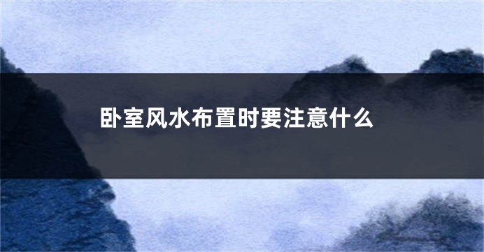 卧室风水布置时要注意什么