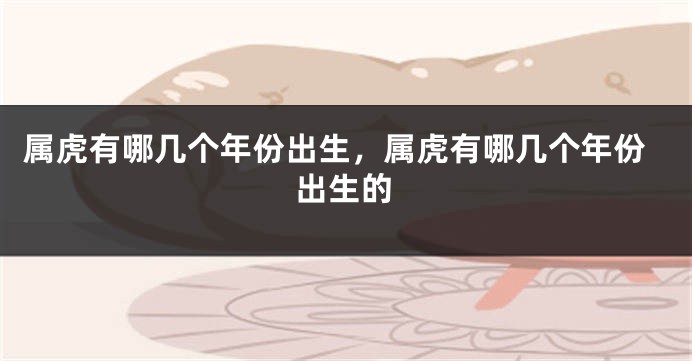 属虎有哪几个年份出生，属虎有哪几个年份出生的