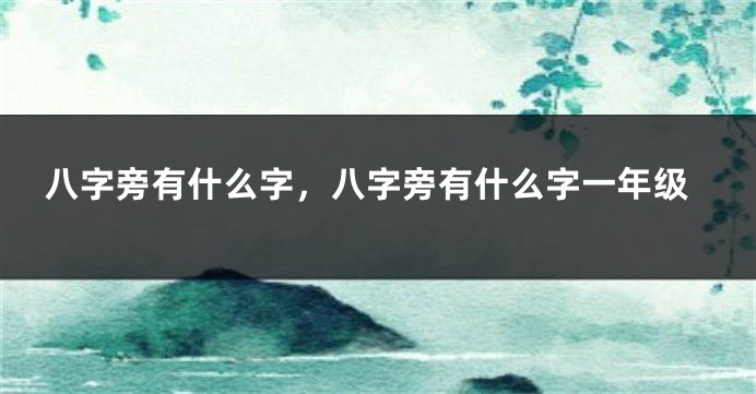 八字旁有什么字,八字旁有什么字一年级