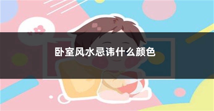 卧室风水忌讳什么颜色
