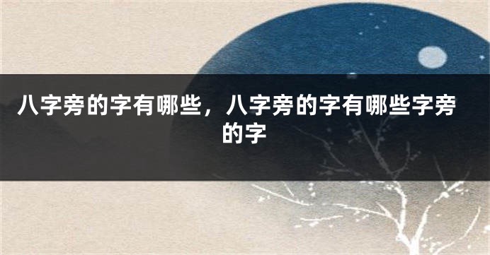 八字旁的字有哪些,八字旁的字有哪些字旁的字