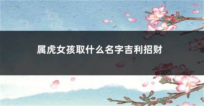 属虎女孩取什么名字吉利招财
