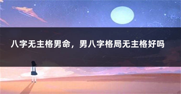八字无主格男命，男八字格局无主格好吗