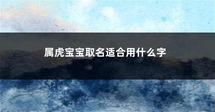 属虎宝宝取名适合用什么字