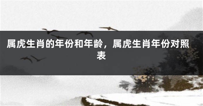 属虎生肖的年份和年龄，属虎生肖年份对照表