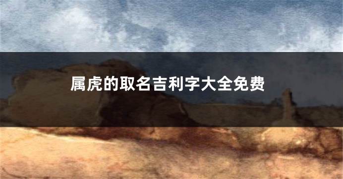 属虎的取名吉利字大全免费