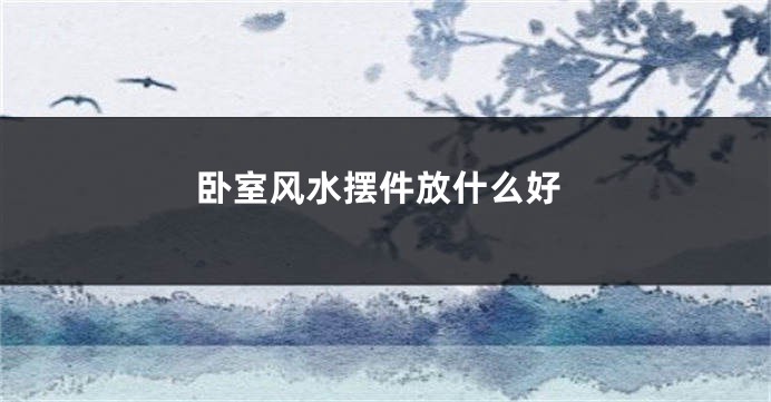 卧室风水摆件放什么好