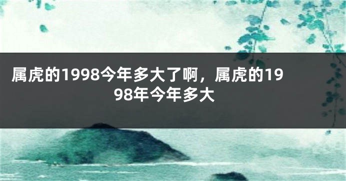 属虎的1998今年多大了啊，属虎的1998年今年多大