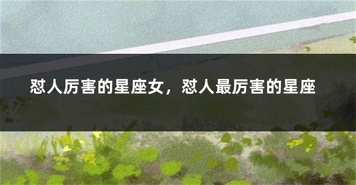 怼人厉害的星座女，怼人最厉害的星座