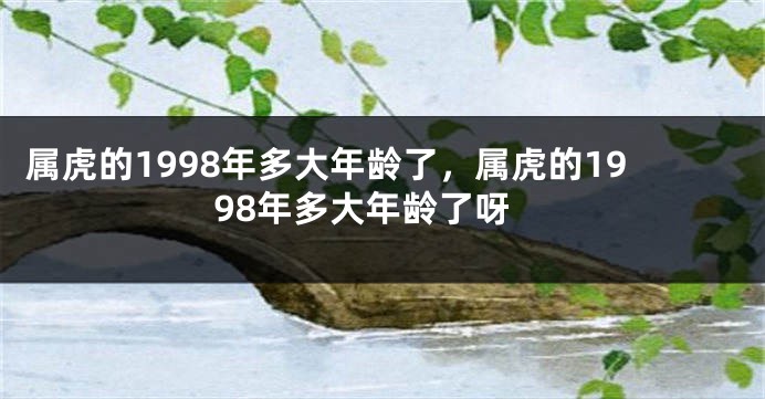 属虎的1998年多大年龄了，属虎的1998年多大年龄了呀