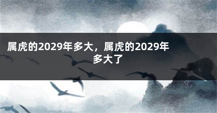 属虎的2029年多大，属虎的2029年多大了