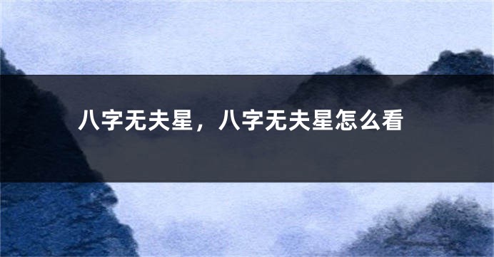 八字无夫星，八字无夫星怎么看