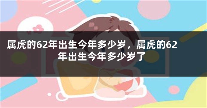 属虎的62年出生今年多少岁，属虎的62年出生今年多少岁了