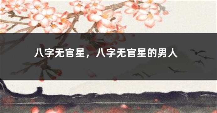 八字无官星，八字无官星的男人