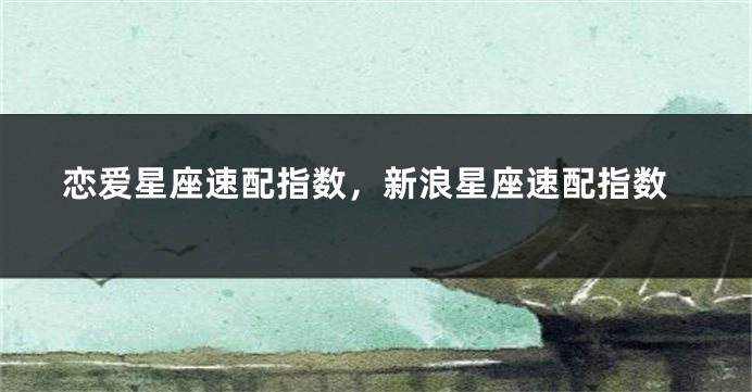 恋爱星座速配指数，新浪星座速配指数