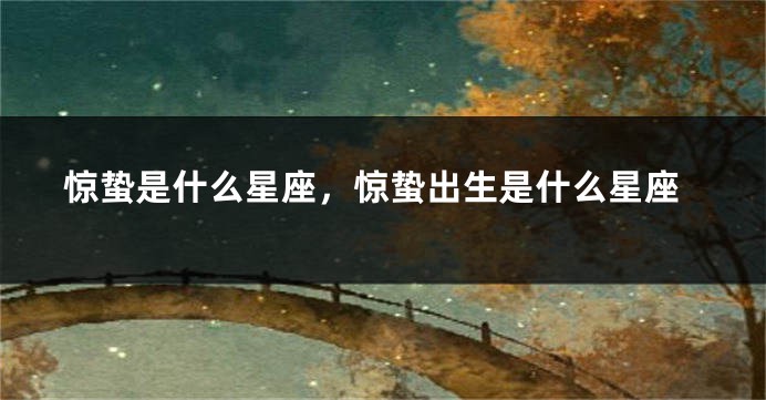 惊蛰是什么星座，惊蛰出生是什么星座