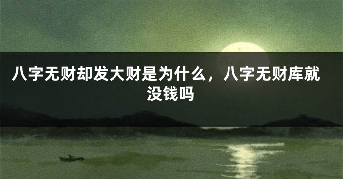 八字无财却发大财是为什么，八字无财库就没钱吗