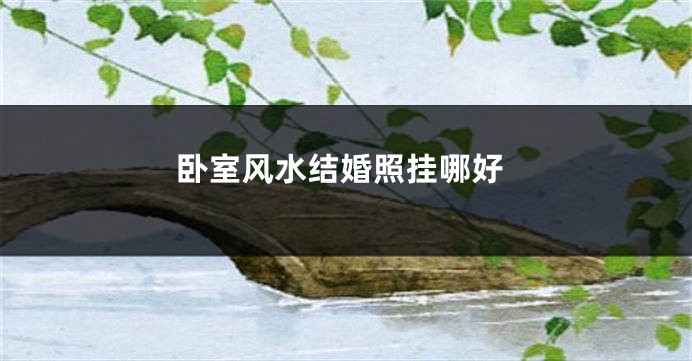 卧室风水结婚照挂哪好