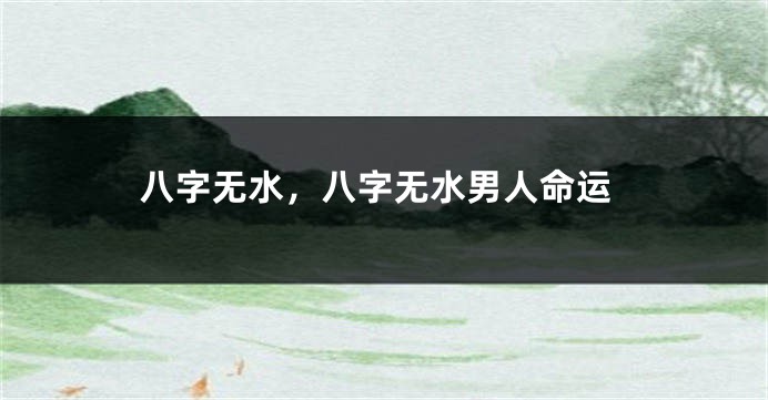 八字无水，八字无水男人命运