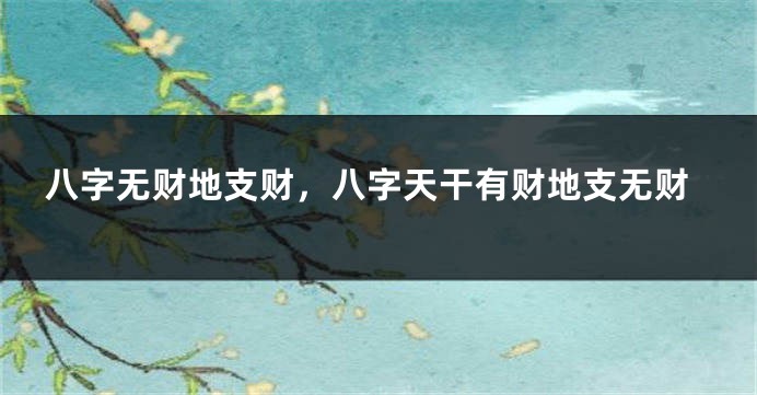八字无财地支财，八字天干有财地支无财