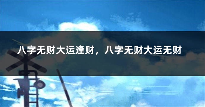 八字无财大运逢财，八字无财大运无财
