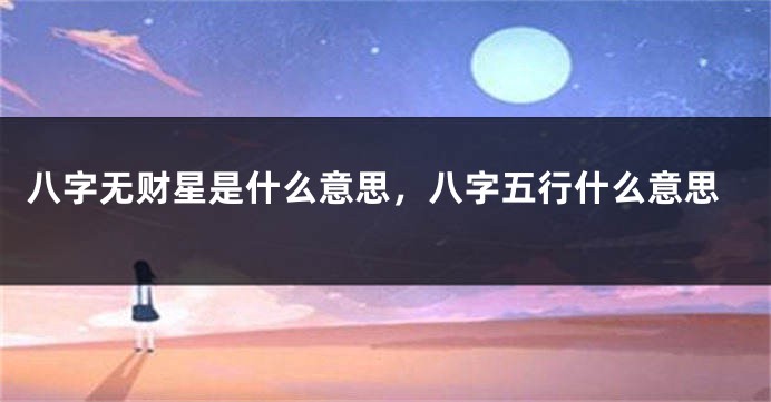 八字无财星是什么意思，八字五行什么意思