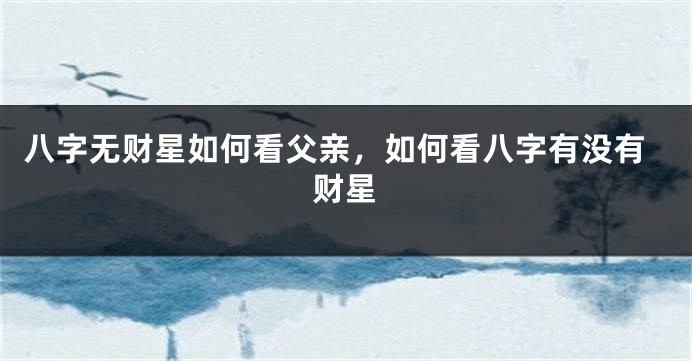 八字无财星如何看父亲，如何看八字有没有财星