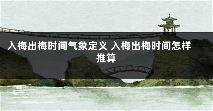 入梅出梅时间气象定义 入梅出梅时间怎样推算