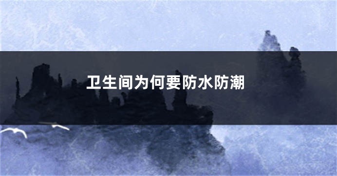 卫生间为何要防水防潮