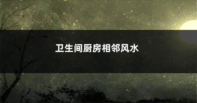 卫生间厨房相邻风水
