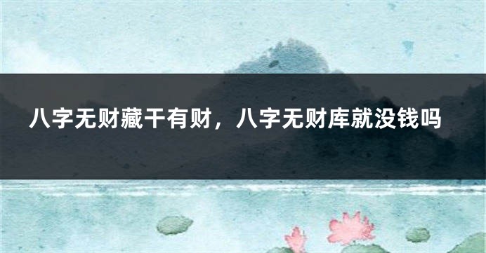 八字无财藏干有财，八字无财库就没钱吗