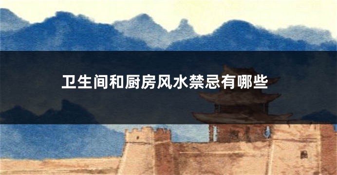 卫生间和厨房风水禁忌有哪些