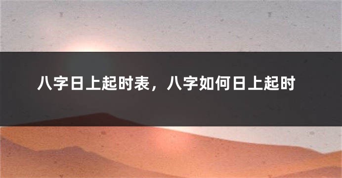 八字日上起时表，八字如何日上起时