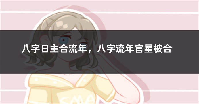 八字日主合流年,八字流年官星被合