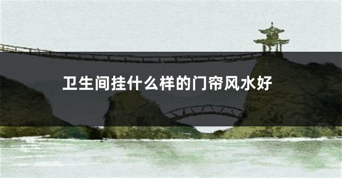 卫生间挂什么样的门帘风水好
