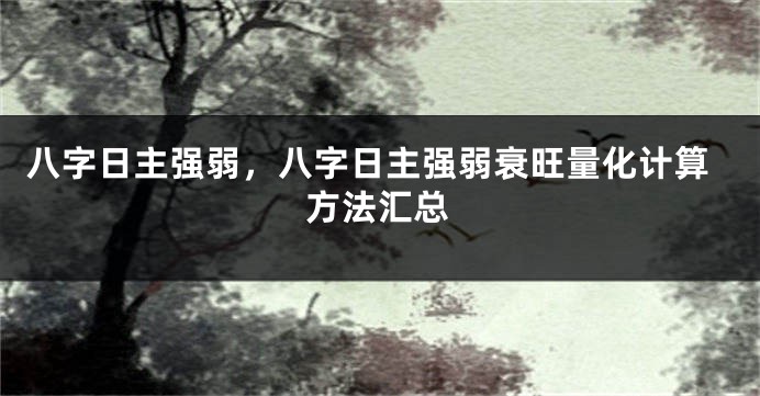 八字日主强弱，八字日主强弱衰旺量化计算方法汇总