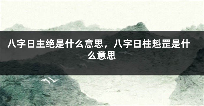 八字日主绝是什么意思，八字日柱魁罡是什么意思