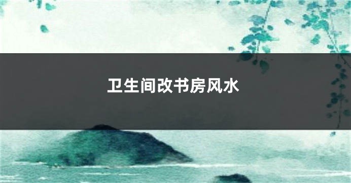 卫生间改书房风水