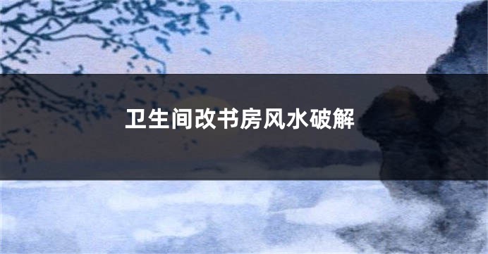 卫生间改书房风水破解