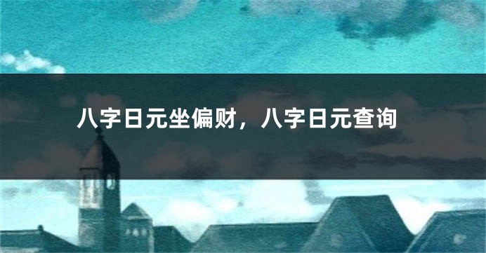 八字日元坐偏财，八字日元查询