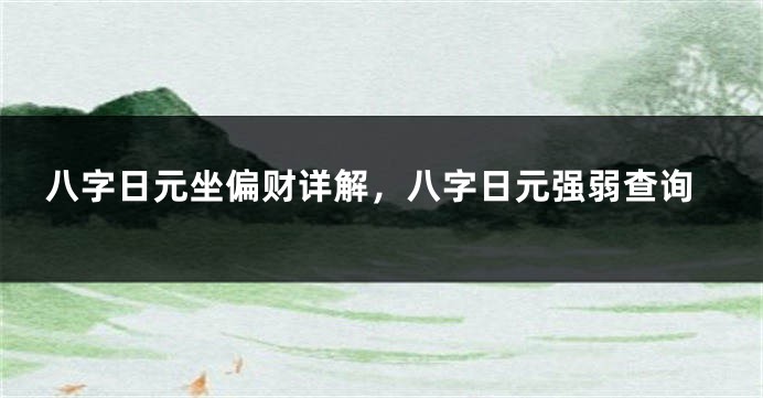 八字日元坐偏财详解，八字日元强弱查询
