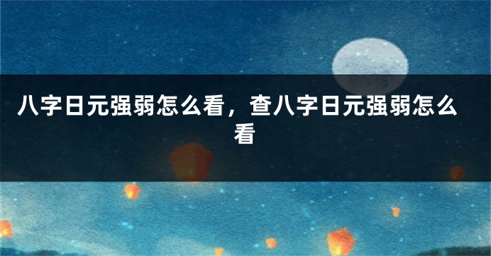 八字日元强弱怎么看，查八字日元强弱怎么看