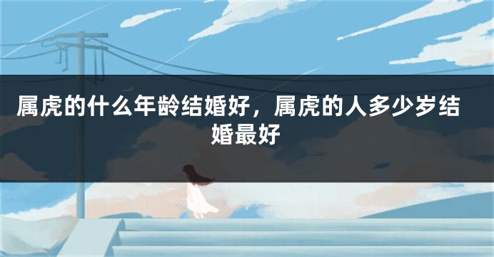 属虎的什么年龄结婚好，属虎的人多少岁结婚最好